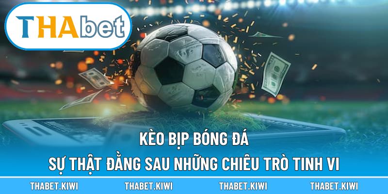 Kèo Bịp Bóng Đá – Sự Thật Đằng Sau Những Chiêu Trò Tinh Vi