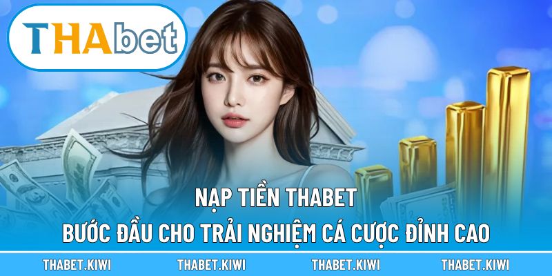 Nạp Tiền THABET – Bước Đầu Cho Trải Nghiệm Cá Cược Đỉnh Cao